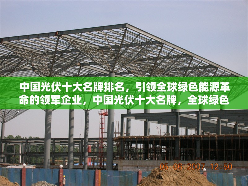 中國光伏十大名牌排名，引領(lǐng)全球綠色能源革命的領(lǐng)軍企業(yè)，中國光伏十大名牌，全球綠色能源革命的領(lǐng)軍企業(yè)榜單