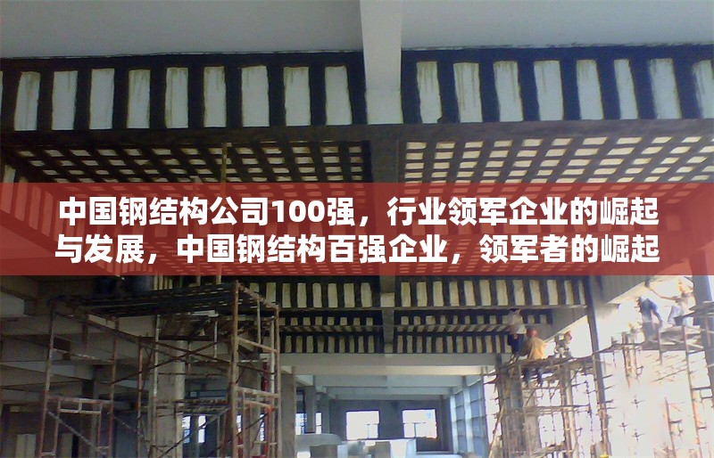中國鋼結(jié)構(gòu)公司100強(qiáng)，行業(yè)領(lǐng)軍企業(yè)的崛起與發(fā)展，中國鋼結(jié)構(gòu)百強(qiáng)企業(yè)，領(lǐng)軍者的崛起與行業(yè)發(fā)展趨勢 行業(yè)新聞