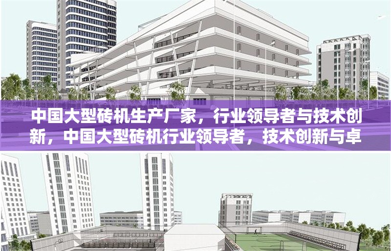 中國大型磚機(jī)生產(chǎn)廠家，行業(yè)領(lǐng)導(dǎo)者與技術(shù)創(chuàng)新，中國大型磚機(jī)行業(yè)領(lǐng)導(dǎo)者，技術(shù)創(chuàng)新與卓越制造