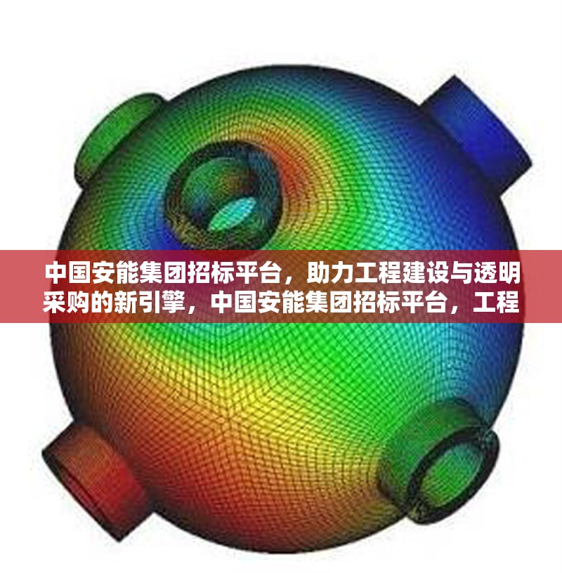 中國安能集團招標平臺，助力工程建設與透明采購的新引擎，中國安能集團招標平臺，工程建設與透明采購的創(chuàng)新引擎 行業(yè)新聞