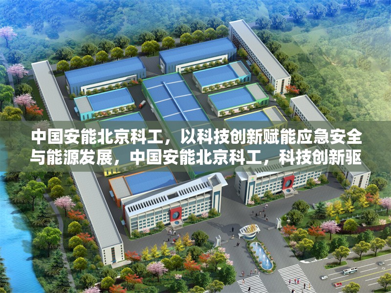 中國安能北京科工，以科技創(chuàng)新賦能應(yīng)急安全與能源發(fā)展，中國安能北京科工，科技創(chuàng)新驅(qū)動應(yīng)急安全與能源發(fā)展新未來