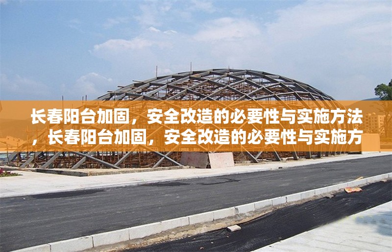 長春陽臺加固，安全改造的必要性與實(shí)施方法，長春陽臺加固，安全改造的必要性與實(shí)施方法解析 行業(yè)新聞