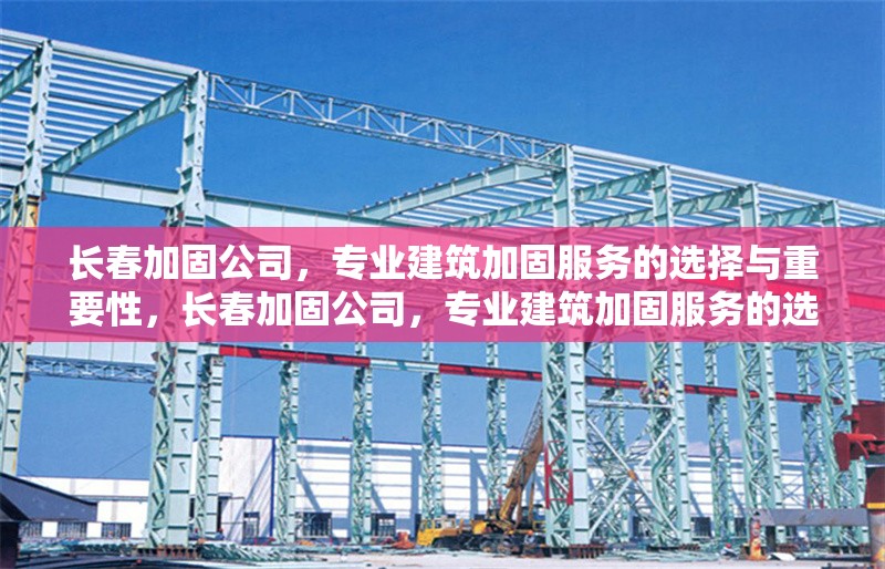 長(zhǎng)春加固公司，專業(yè)建筑加固服務(wù)的選擇與重要性，長(zhǎng)春加固公司，專業(yè)建筑加固服務(wù)的選擇與重要性解析 行業(yè)新聞