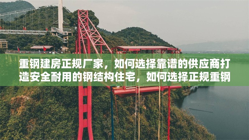 重鋼建房正規(guī)廠家，如何選擇靠譜的供應(yīng)商打造安全耐用的鋼結(jié)構(gòu)住宅，如何選擇正規(guī)重鋼建房廠家打造安全耐用的鋼結(jié)構(gòu)住宅