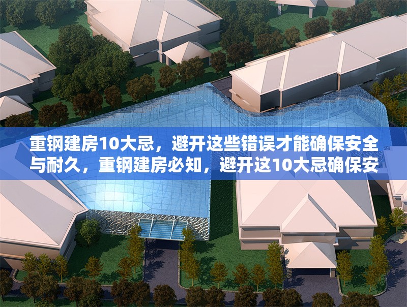 重鋼建房10大忌，避開這些錯(cuò)誤才能確保安全與耐久，重鋼建房必知，避開這10大忌確保安全與耐久