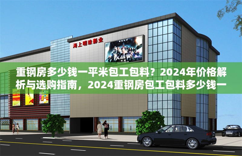 重鋼房多少錢一平米包工包料？2024年價(jià)格解析與選購指南，2024重鋼房包工包料多少錢一平米？最新價(jià)格解析與選購指南