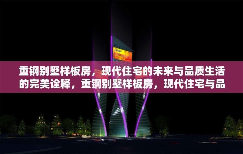 重鋼別墅樣板房，現(xiàn)代住宅的未來(lái)與品質(zhì)生活的完美詮釋，重鋼別墅樣板房，現(xiàn)代住宅與品質(zhì)生活的未來(lái)典范
