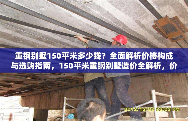 重鋼別墅150平米多少錢？全面解析價格構(gòu)成與選購指南，150平米重鋼別墅造價全解析，價格構(gòu)成與選購指南 行業(yè)新聞