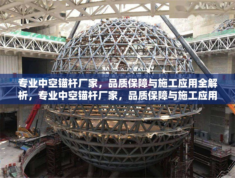 專業(yè)中空錨桿廠家，品質(zhì)保障與施工應(yīng)用全解析，專業(yè)中空錨桿廠家，品質(zhì)保障與施工應(yīng)用全面解析