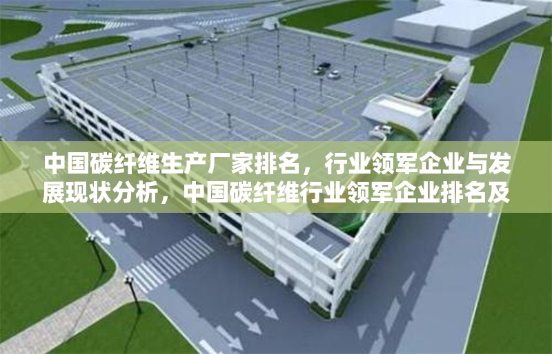 中國碳纖維生產(chǎn)廠家排名，行業(yè)領(lǐng)軍企業(yè)與發(fā)展現(xiàn)狀分析，中國碳纖維行業(yè)領(lǐng)軍企業(yè)排名及發(fā)展現(xiàn)狀深度分析 行業(yè)新聞