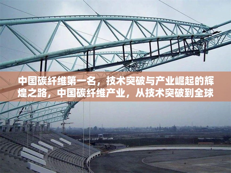 中國碳纖維第一名，技術(shù)突破與產(chǎn)業(yè)崛起的輝煌之路，中國碳纖維產(chǎn)業(yè)，從技術(shù)突破到全球領(lǐng)先的崛起之路 行業(yè)新聞