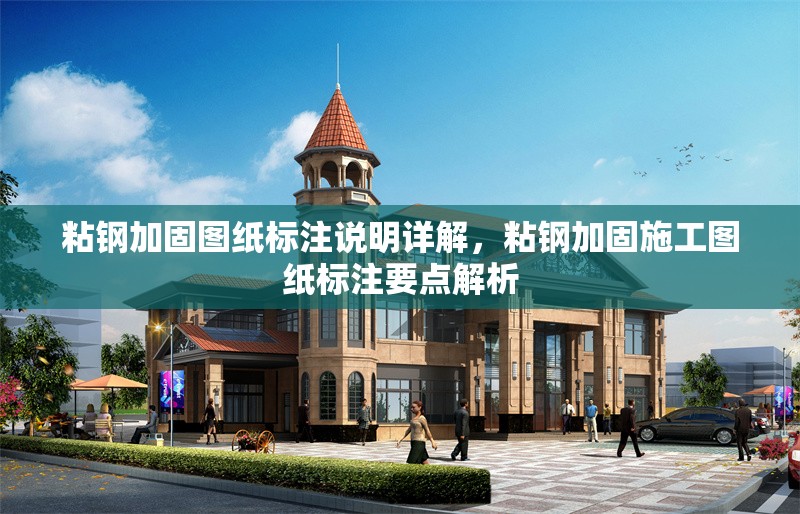 粘鋼加固圖紙標(biāo)注說明詳解，粘鋼加固施工圖紙標(biāo)注要點解析