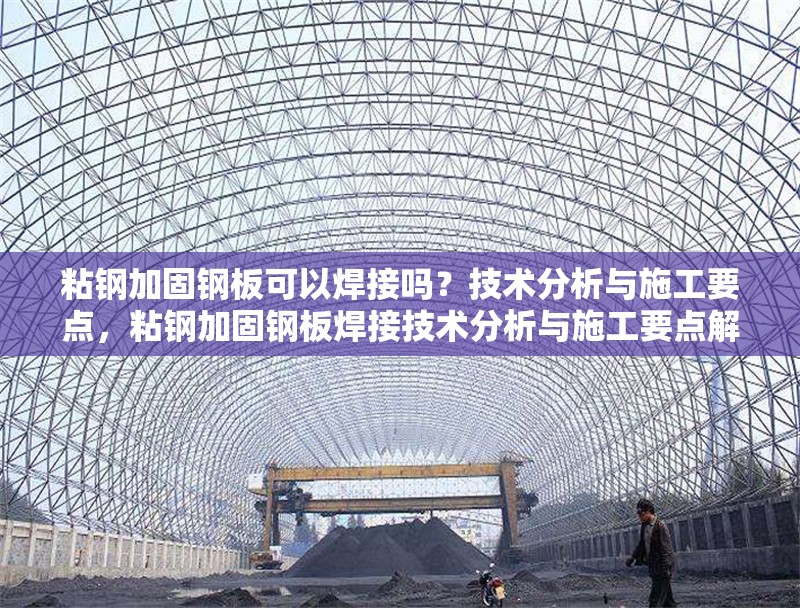 粘鋼加固鋼板可以焊接嗎？技術(shù)分析與施工要點，粘鋼加固鋼板焊接技術(shù)分析與施工要點解析