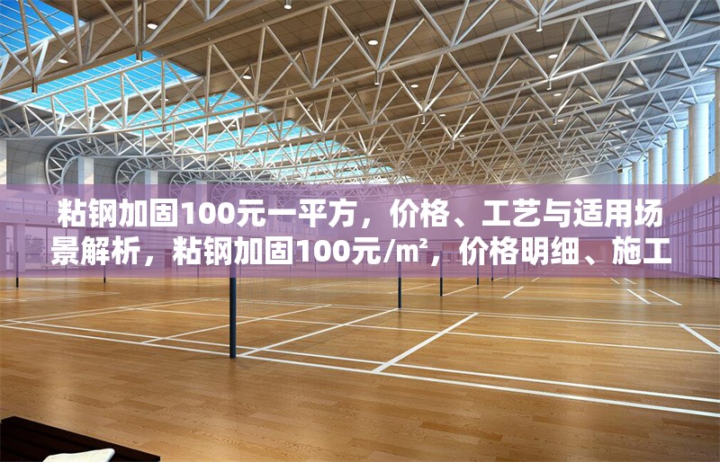 粘鋼加固100元一平方，價(jià)格、工藝與適用場景解析，粘鋼加固100元/㎡，價(jià)格明細(xì)、施工工藝及適用場景全解析