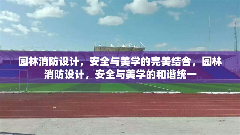 園林消防設(shè)計(jì)，安全與美學(xué)的完美結(jié)合，園林消防設(shè)計(jì)，安全與美學(xué)的和諧統(tǒng)一 行業(yè)新聞