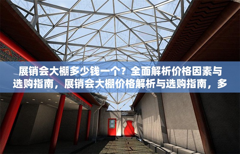 展銷(xiāo)會(huì)大棚多少錢(qián)一個(gè)？全面解析價(jià)格因素與選購(gòu)指南，展銷(xiāo)會(huì)大棚價(jià)格解析與選購(gòu)指南，多少錢(qián)一個(gè)？ 行業(yè)新聞