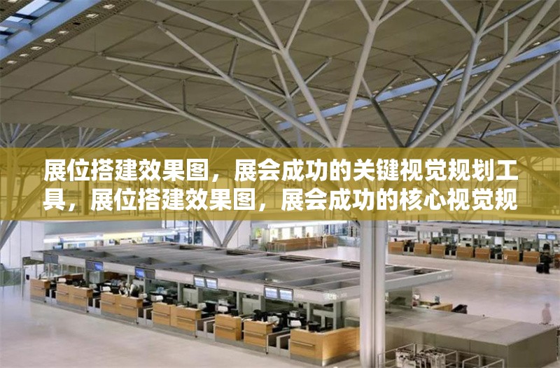 展位搭建效果圖，展會成功的關(guān)鍵視覺規(guī)劃工具，展位搭建效果圖，展會成功的核心視覺規(guī)劃工具