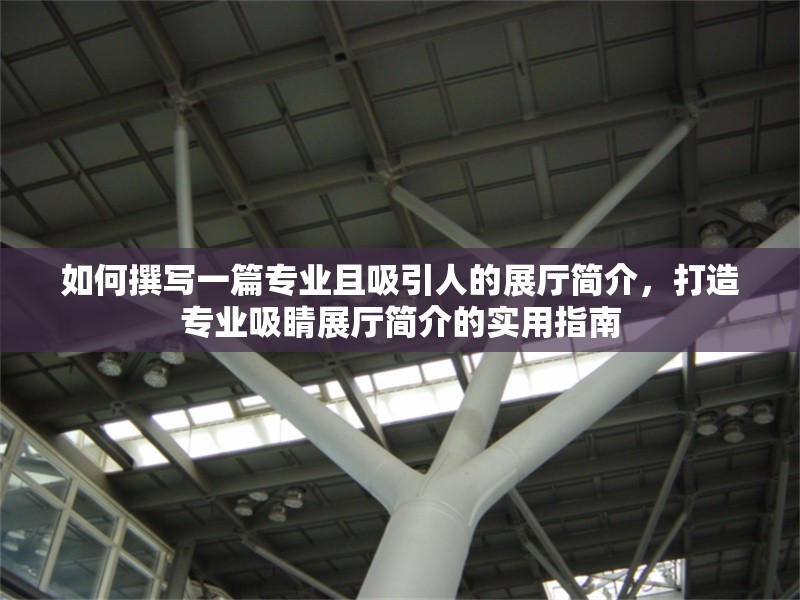 如何撰寫一篇專業(yè)且吸引人的展廳簡介，打造專業(yè)吸睛展廳簡介的實用指南