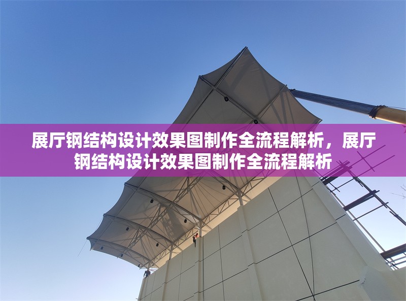 展廳鋼結(jié)構(gòu)設(shè)計(jì)效果圖制作全流程解析，展廳鋼結(jié)構(gòu)設(shè)計(jì)效果圖制作全流程解析 行業(yè)新聞