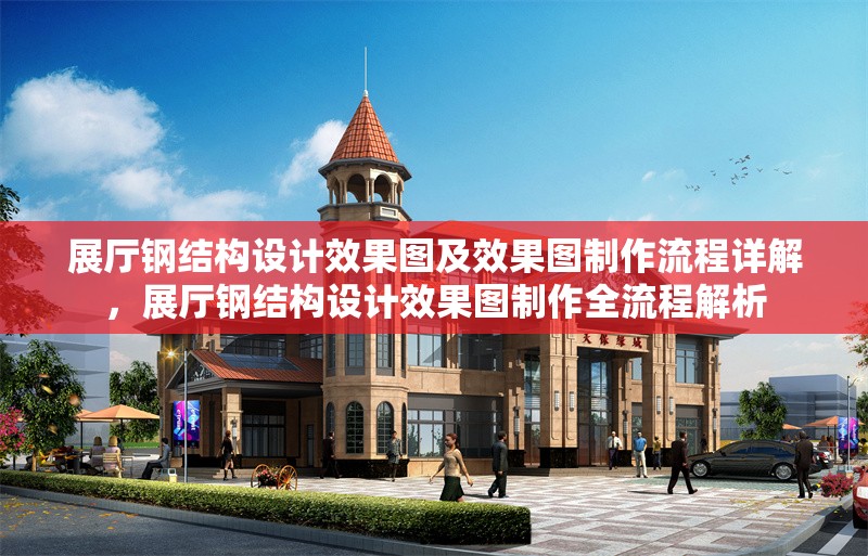 展廳鋼結(jié)構(gòu)設(shè)計(jì)效果圖及效果圖制作流程詳解，展廳鋼結(jié)構(gòu)設(shè)計(jì)效果圖制作全流程解析 行業(yè)新聞