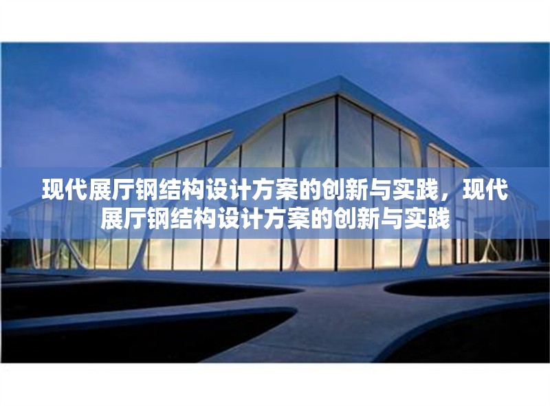 現(xiàn)代展廳鋼結(jié)構(gòu)設(shè)計方案的創(chuàng)新與實踐，現(xiàn)代展廳鋼結(jié)構(gòu)設(shè)計方案的創(chuàng)新與實踐 行業(yè)新聞