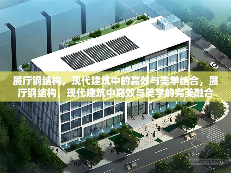 展廳鋼結(jié)構(gòu)，現(xiàn)代建筑中的高效與美學(xué)結(jié)合，展廳鋼結(jié)構(gòu)，現(xiàn)代建筑中高效與美學(xué)的完美融合