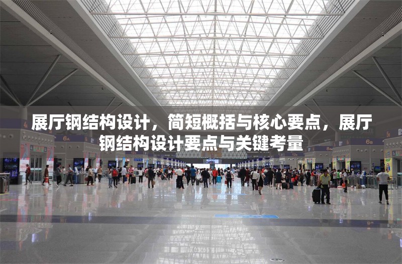 展廳鋼結(jié)構(gòu)設(shè)計(jì)，簡短概括與核心要點(diǎn)，展廳鋼結(jié)構(gòu)設(shè)計(jì)要點(diǎn)與關(guān)鍵考量