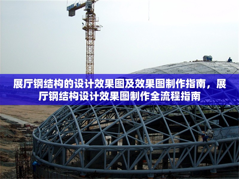 展廳鋼結(jié)構(gòu)的設(shè)計效果圖及效果圖制作指南，展廳鋼結(jié)構(gòu)設(shè)計效果圖制作全流程指南