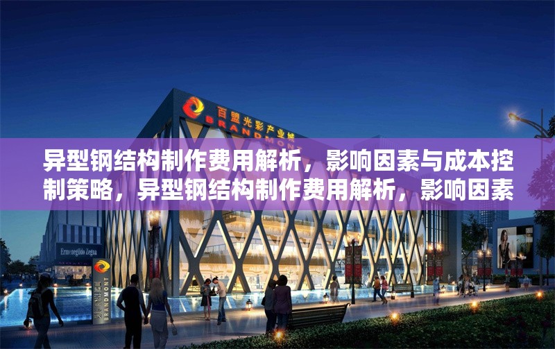 異型鋼結(jié)構(gòu)制作費用解析，影響因素與成本控制策略，異型鋼結(jié)構(gòu)制作費用解析，影響因素與成本控制策略