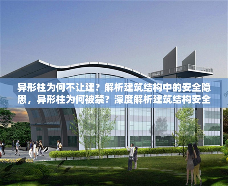 異形柱為何不讓建？解析建筑結(jié)構(gòu)中的安全隱患，異形柱為何被禁？深度解析建筑結(jié)構(gòu)安全隱患與規(guī)范限制