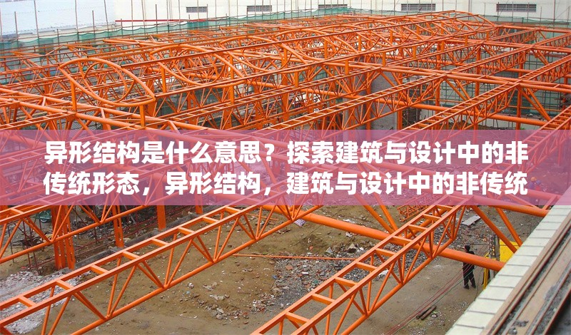 異形結(jié)構(gòu)是什么意思？探索建筑與設(shè)計(jì)中的非傳統(tǒng)形態(tài)，異形結(jié)構(gòu)，建筑與設(shè)計(jì)中的非傳統(tǒng)形態(tài)解析 行業(yè)新聞