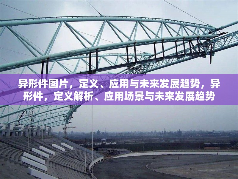 異形件圖片，定義、應(yīng)用與未來發(fā)展趨勢(shì)，異形件，定義解析、應(yīng)用場(chǎng)景與未來發(fā)展趨勢(shì)