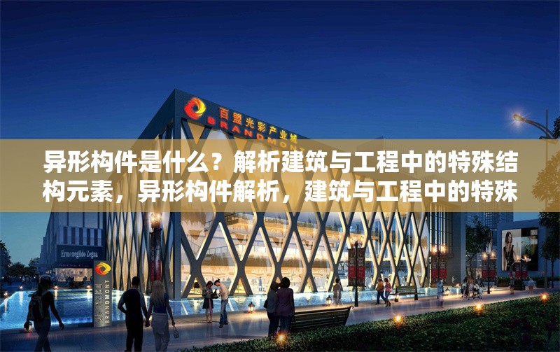異形構(gòu)件是什么？解析建筑與工程中的特殊結(jié)構(gòu)元素，異形構(gòu)件解析，建筑與工程中的特殊結(jié)構(gòu)元素
