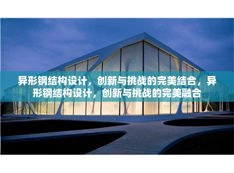 異形鋼結(jié)構(gòu)設(shè)計(jì)，創(chuàng)新與挑戰(zhàn)的完美結(jié)合，異形鋼結(jié)構(gòu)設(shè)計(jì)，創(chuàng)新與挑戰(zhàn)的完美融合