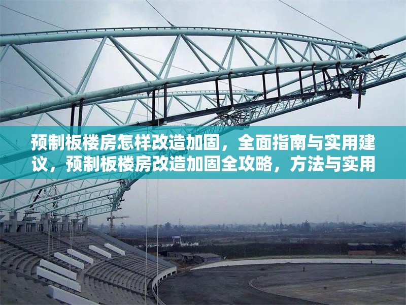 預制板樓房怎樣改造加固，全面指南與實用建議，預制板樓房改造加固全攻略，方法與實用建議