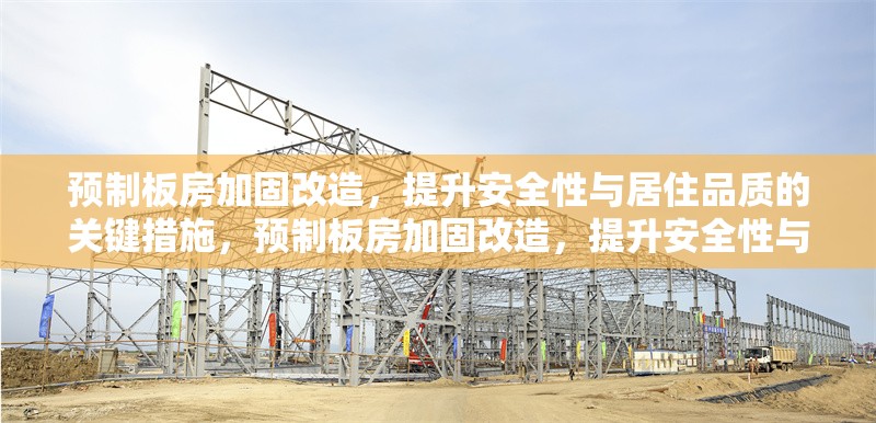 預制板房加固改造，提升安全性與居住品質(zhì)的關鍵措施，預制板房加固改造，提升安全性與居住品質(zhì)的關鍵措施