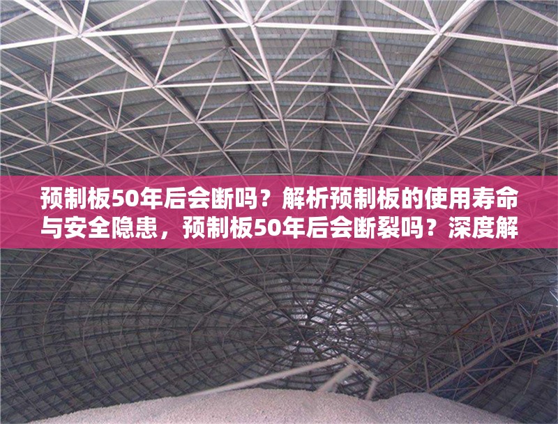 預制板50年后會斷嗎？解析預制板的使用壽命與安全隱患，預制板50年后會斷裂嗎？深度解析其使用壽命與安全風險
