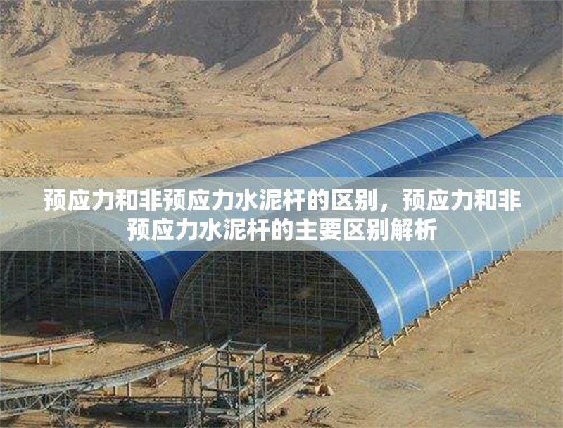預(yù)應(yīng)力和非預(yù)應(yīng)力水泥桿的區(qū)別，預(yù)應(yīng)力和非預(yù)應(yīng)力水泥桿的主要區(qū)別解析 行業(yè)新聞