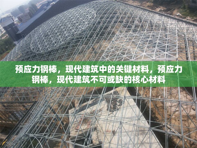 預(yù)應(yīng)力鋼棒，現(xiàn)代建筑中的關(guān)鍵材料，預(yù)應(yīng)力鋼棒，現(xiàn)代建筑不可或缺的核心材料 行業(yè)新聞