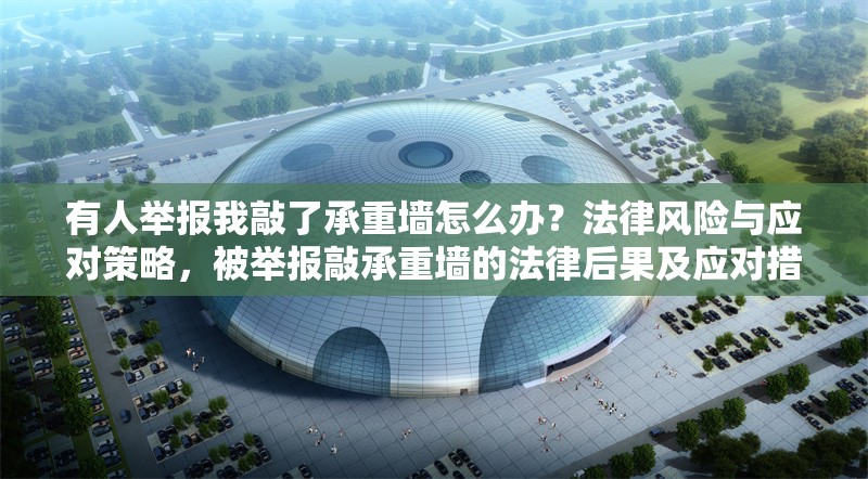 有人舉報我敲了承重墻怎么辦？法律風(fēng)險與應(yīng)對策略，被舉報敲承重墻的法律后果及應(yīng)對措施 行業(yè)新聞