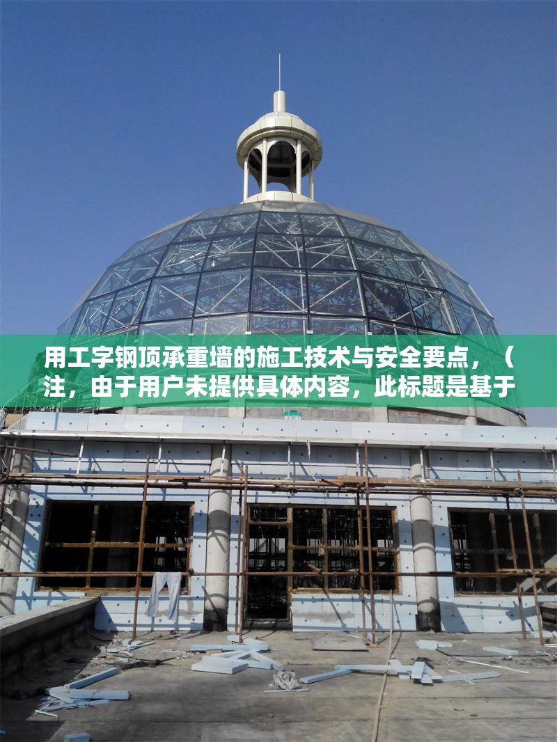 用工字鋼頂承重墻的施工技術與安全要點，（注，由于用戶未提供具體內容，此標題是基于常見施工場景推測生成的。若需更精準的標題，請補充相關內容細節(jié)。）