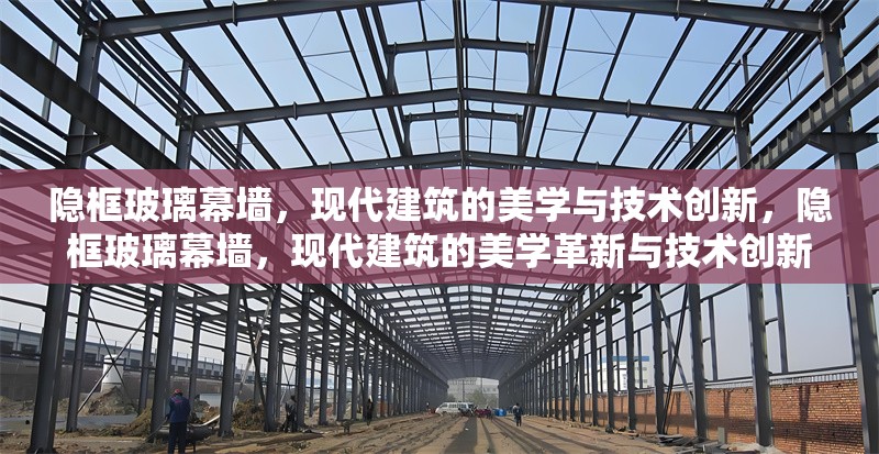 隱框玻璃幕墻，現(xiàn)代建筑的美學(xué)與技術(shù)創(chuàng)新，隱框玻璃幕墻，現(xiàn)代建筑的美學(xué)革新與技術(shù)創(chuàng)新