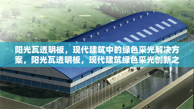 陽光瓦透明板，現(xiàn)代建筑中的綠色采光解決方案，陽光瓦透明板，現(xiàn)代建筑綠色采光創(chuàng)新之選 行業(yè)新聞