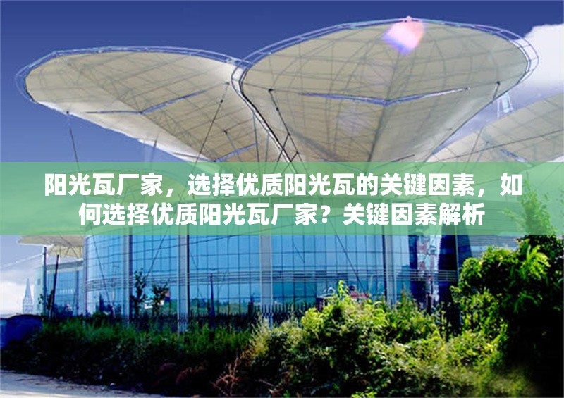 陽光瓦廠家，選擇優(yōu)質(zhì)陽光瓦的關(guān)鍵因素，如何選擇優(yōu)質(zhì)陽光瓦廠家？關(guān)鍵因素解析
