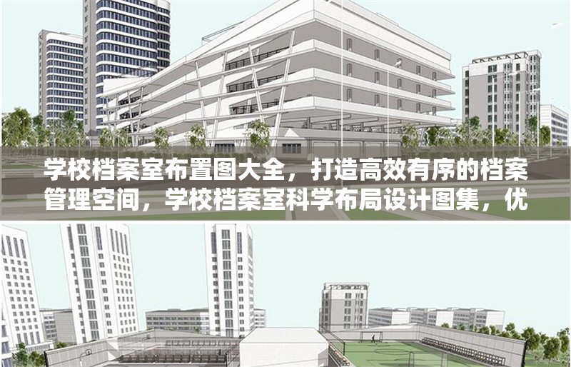 學(xué)校檔案室布置圖大全，打造高效有序的檔案管理空間，學(xué)校檔案室科學(xué)布局設(shè)計(jì)圖集，優(yōu)化空間提升管理效率 行業(yè)新聞