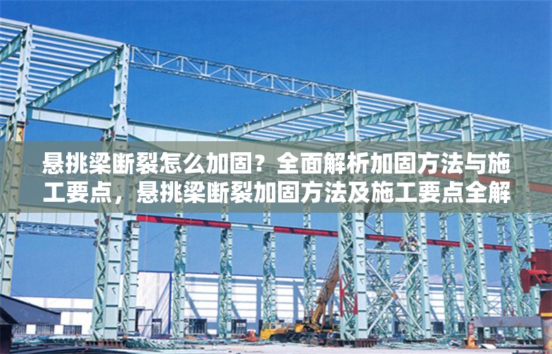 懸挑梁斷裂怎么加固？全面解析加固方法與施工要點(diǎn)，懸挑梁斷裂加固方法及施工要點(diǎn)全解析