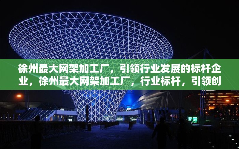徐州最大網(wǎng)架加工廠，引領(lǐng)行業(yè)發(fā)展的標(biāo)桿企業(yè)，徐州最大網(wǎng)架加工廠，行業(yè)標(biāo)桿，引領(lǐng)創(chuàng)新發(fā)展 行業(yè)新聞