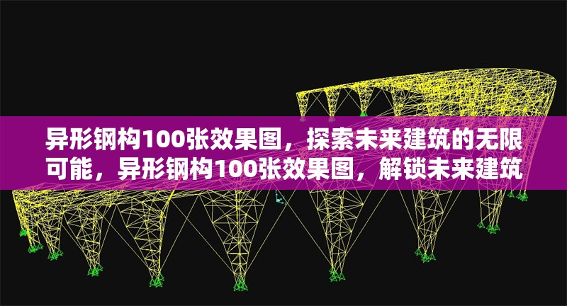 異形鋼構(gòu)100張效果圖，探索未來建筑的無限可能，異形鋼構(gòu)100張效果圖，解鎖未來建筑的無限可能