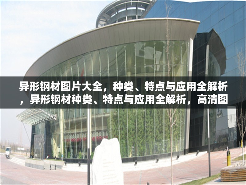 異形鋼材圖片大全，種類、特點(diǎn)與應(yīng)用全解析，異形鋼材種類、特點(diǎn)與應(yīng)用全解析，高清圖片大全