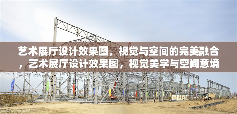 藝術(shù)展廳設(shè)計效果圖，視覺與空間的完美融合，藝術(shù)展廳設(shè)計效果圖，視覺美學(xué)與空間意境的創(chuàng)新融合